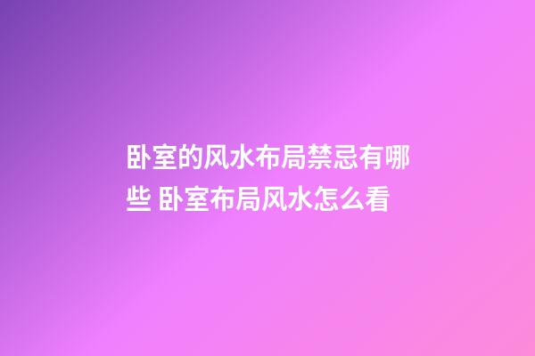 卧室的风水布局禁忌有哪些 卧室布局风水怎么看